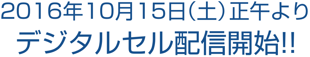 2016年10月15日（土）正午よりデジタルセル配信開始!!